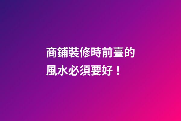 商鋪裝修時前臺的風水必須要好！